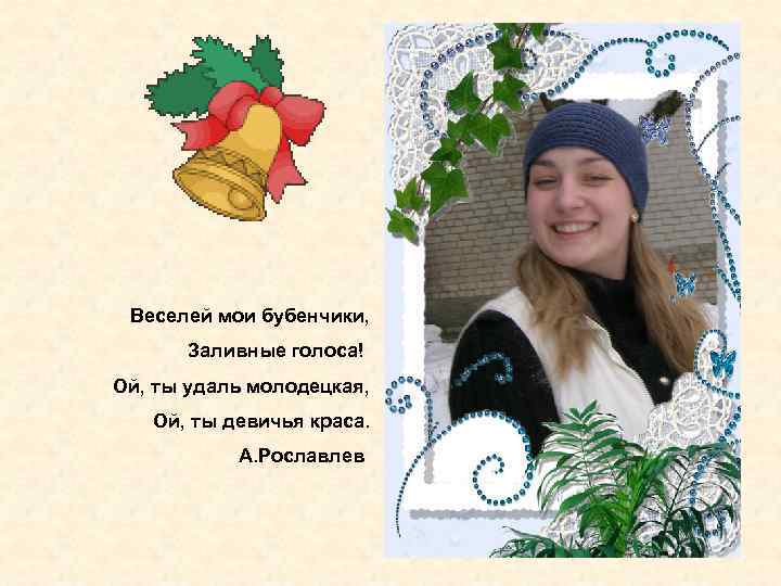 Веселей мои бубенчики, Заливные голоса! Ой, ты удаль молодецкая, Ой, ты девичья краса. А.