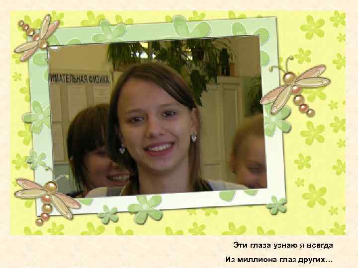 Эти глаза узнаю я всегда Из миллиона глаз других… 