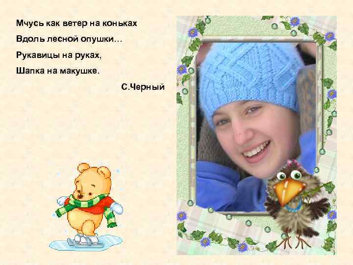 Мчусь как ветер на коньках Вдоль лесной опушки… Рукавицы на руках, Шапка на макушке.