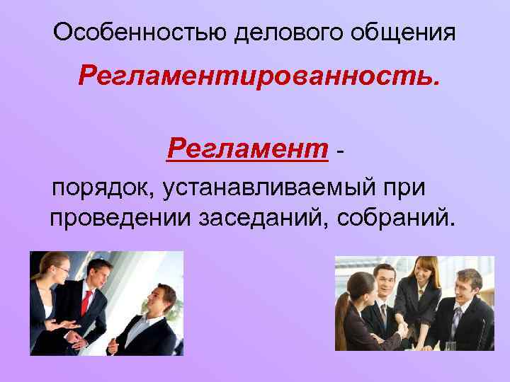 Особенностью делового общения Регламентированность. Регламент порядок, устанавливаемый при проведении заседаний, собраний. 