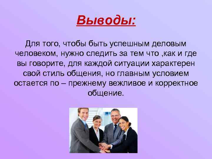 Выводы: Для того, чтобы быть успешным деловым человеком, нужно следить за тем что ,