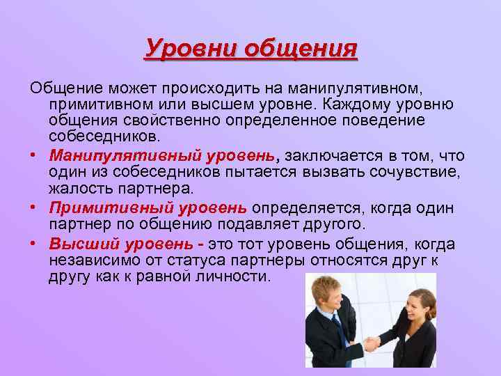 Уровни общения Общение может происходить на манипулятивном, примитивном или высшем уровне. Каждому уровню общения