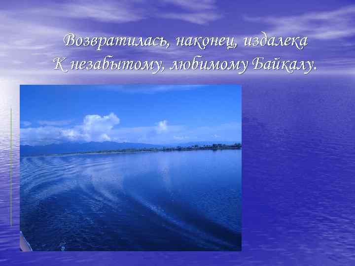 Возвратилась, наконец, издалека К незабытому, любимому Байкалу. . 