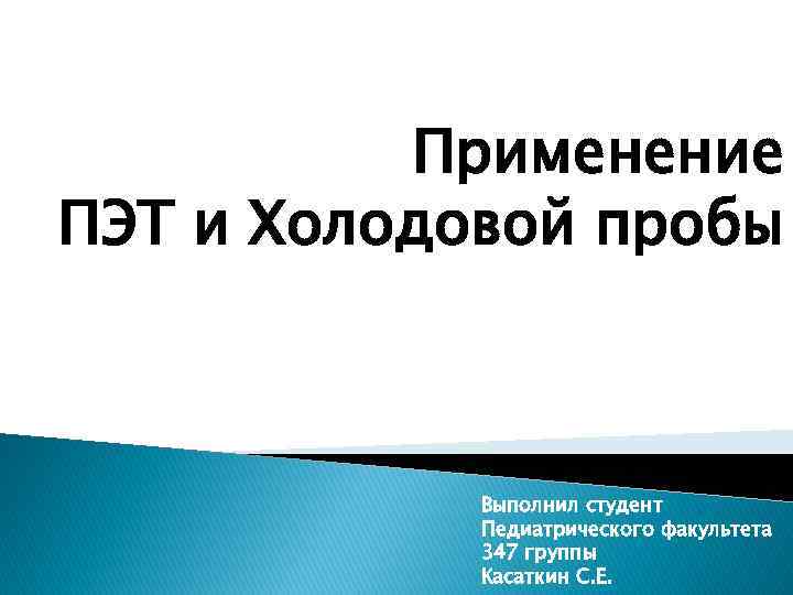 Применение ПЭТ и Холодовой пробы Выполнил студент Педиатрического факультета 347 группы Касаткин С. Е.