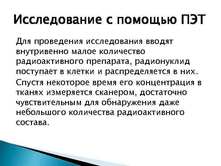Исследование с помощью ПЭТ Для проведения исследования вводят внутривенно малое количество радиоактивного препарата, радионуклид