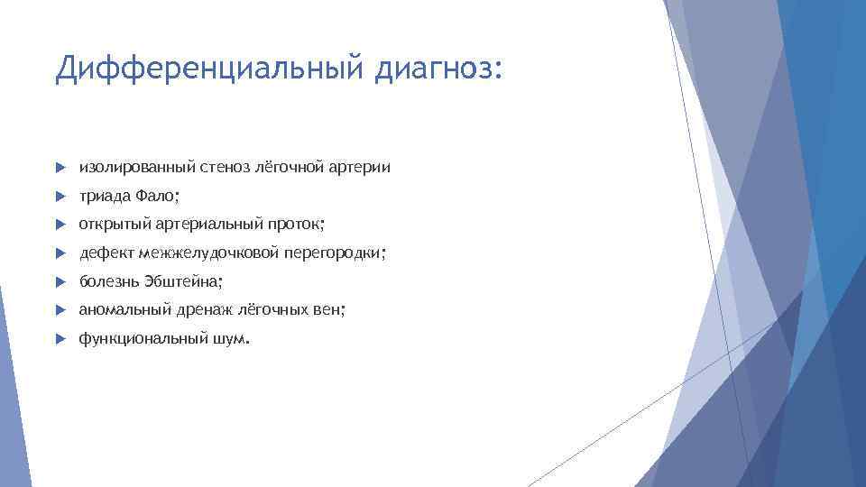 Дифференциальный диагноз: изолированный стеноз лёгочной артерии триада Фало; открытый артериальный проток; дефект межжелудочковой перегородки;