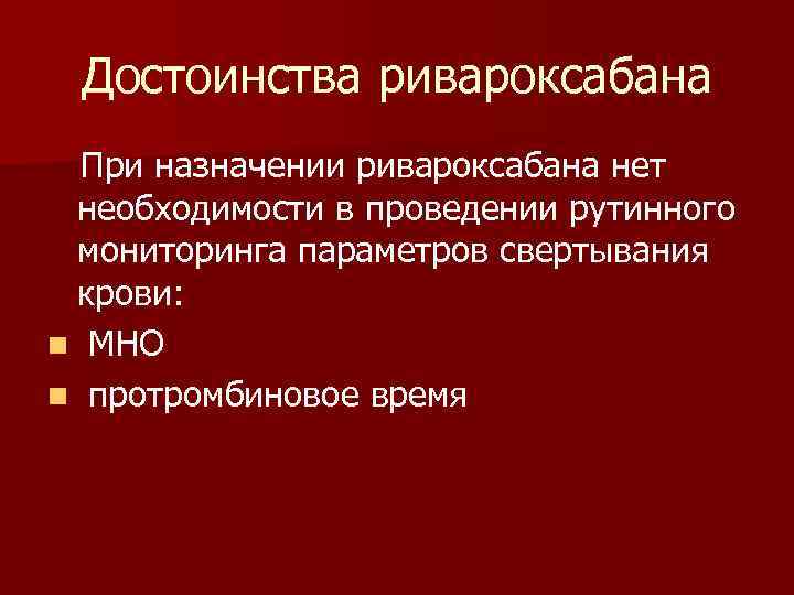 Достоинства ривароксабана При назначении ривароксабана нет необходимости в проведении рутинного мониторинга параметров свертывания крови: