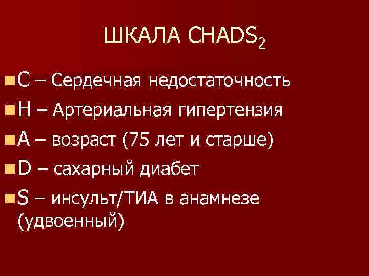 ШКАЛА CHADS 2 n C – Сердечная недостаточность n H – Артериальная гипертензия n