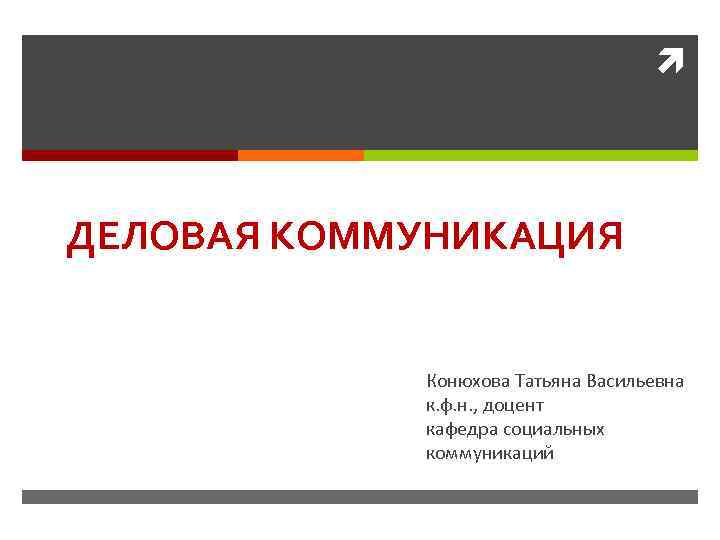  ДЕЛОВАЯ КОММУНИКАЦИЯ Конюхова Татьяна Васильевна к. ф. н. , доцент кафедра социальных коммуникаций