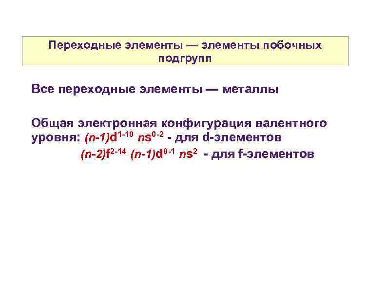 Переходные элементы — элементы побочных подгрупп Все переходные элементы — металлы Общая электронная конфигурация