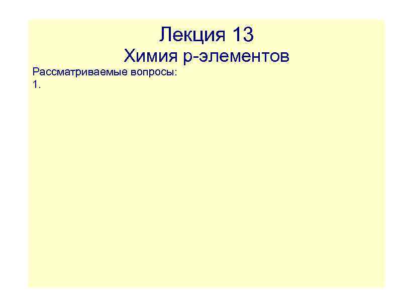 Лекция 13 Химия p-элементов Рассматриваемые вопросы: 1. 