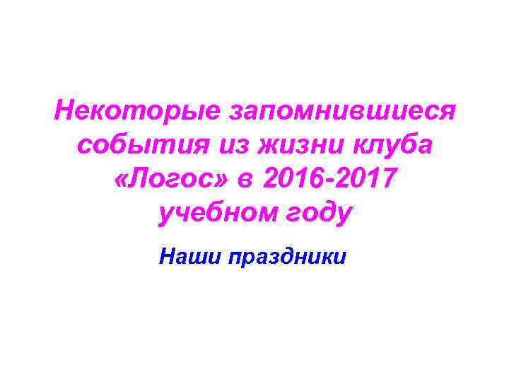 Некоторые запомнившиеся события из жизни клуба «Логос» в 2016 -2017 учебном году Наши праздники