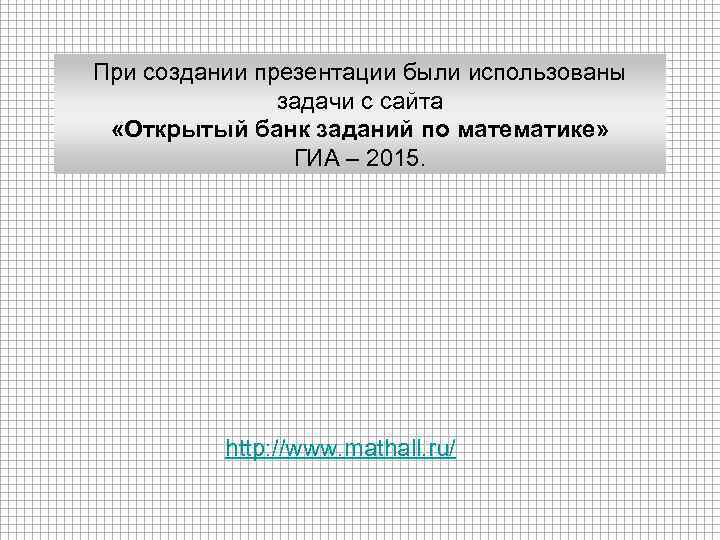 При создании презентации были использованы задачи с сайта «Открытый банк заданий по математике» ГИА