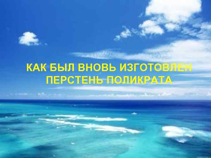 КАК БЫЛ ВНОВЬ ИЗГОТОВЛЕН ПЕРСТЕНЬ ПОЛИКРАТА 