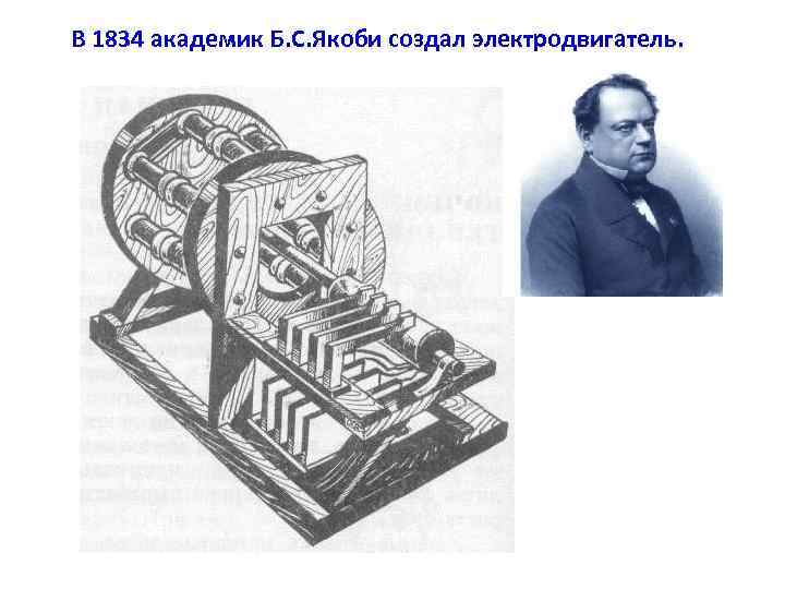 В 1834 академик Б. С. Якоби создал электродвигатель. 