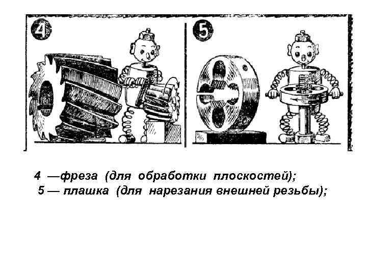 4 —фреза (для обработки плоскостей); 5 — плашка (для нарезания внешней резьбы); 