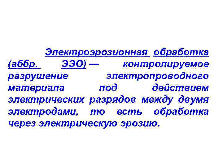 Электроэрозионная обработка (аббр. ЭЭО) — контролируемое разрушение электропроводного материала под действием электрических разрядов между
