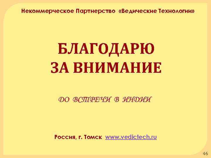 Некоммерческое Партнерство «Ведические Технологии» БЛАГОДАРЮ ЗА ВНИМАНИЕ ДО ВСТРЕЧИ В ИНДИИ Россия, г. Томск