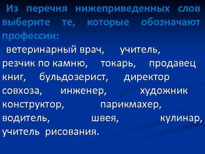 Из перечня нижеприведенных слов выберите те, которые обозначают профессии: ветеринарный врач, учитель, резчик по