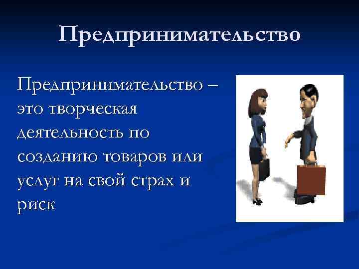 Предпринимательство – это творческая деятельность по созданию товаров или услуг на свой страх и