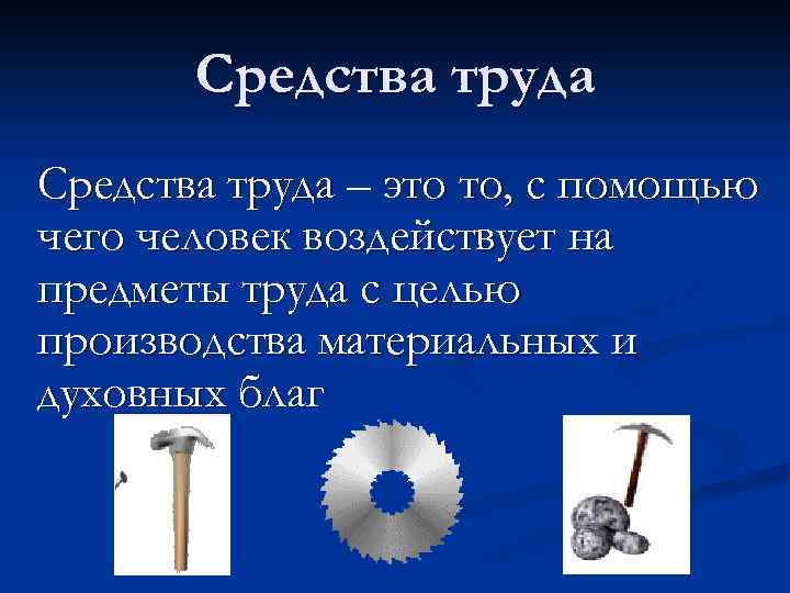 Средства труда – это то, с помощью чего человек воздействует на предметы труда с