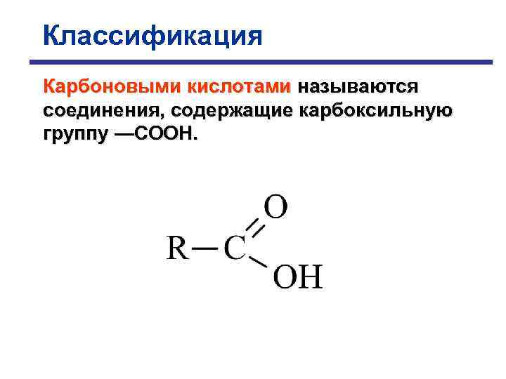 Классификация Карбоновыми кислотами называются соединения, содержащие карбоксильную группу —СООН. 