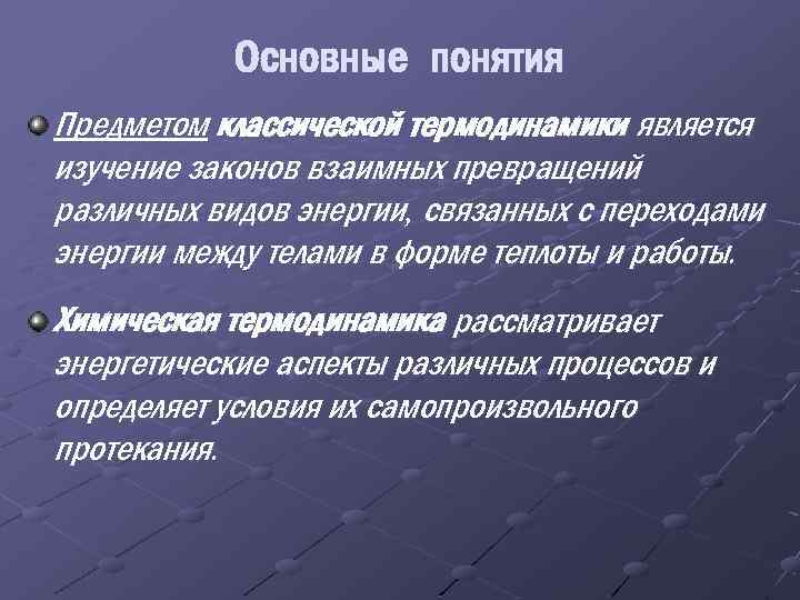 Основные понятия Предметом классической термодинамики является изучение законов взаимных превращений различных видов энергии, связанных