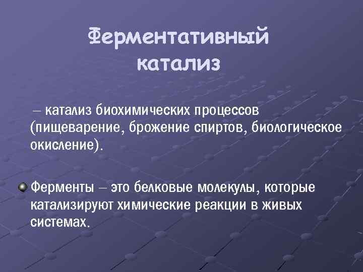 Ферментативный катализ – катализ биохимических процессов (пищеварение, брожение спиртов, биологическое окисление). Ферменты – это