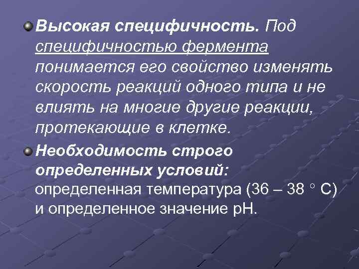 Высокая специфичность. Под специфичностью фермента понимается его свойство изменять скорость реакций одного типа и