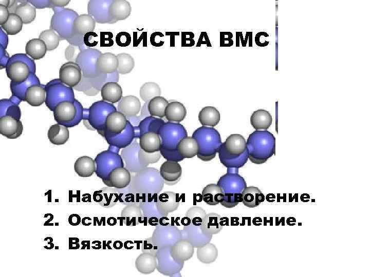 СВОЙСТВА ВМС 1. Набухание и растворение. 2. Осмотическое давление. 3. Вязкость. 