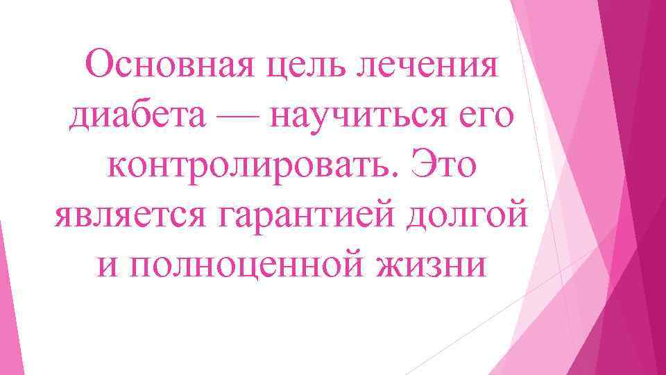Основная цель лечения диабета — научиться его контролировать. Это является гарантией долгой и полноценной