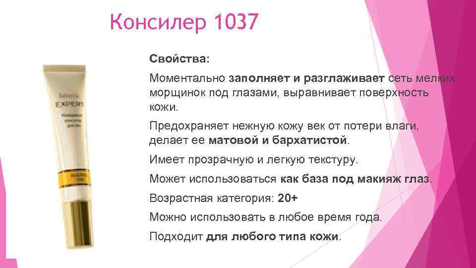 Консилер 1037 Свойства: Моментально заполняет и разглаживает сеть мелких морщинок под глазами, выравнивает поверхность