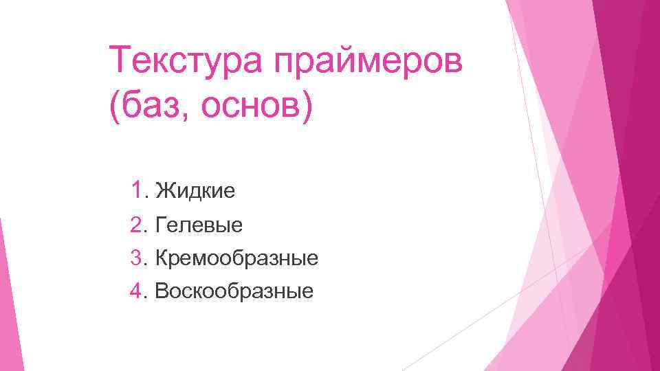 Текстура праймеров (баз, основ) 1. Жидкие 2. Гелевые 3. Кремообразные 4. Воскообразные 