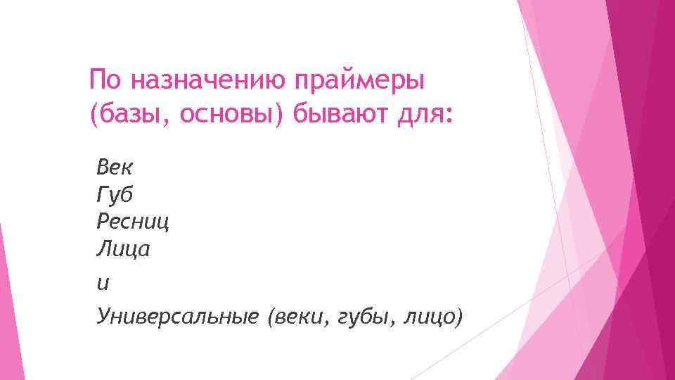 По назначению праймеры (базы, основы) бывают для: Век Губ Ресниц Лица и Универсальные (веки,