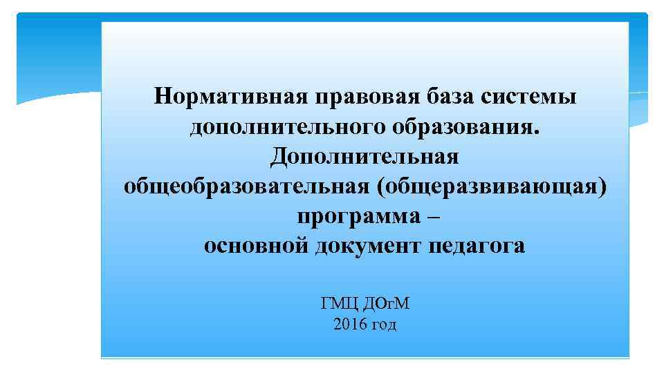 Нормативная правовая база системы дополнительного образования. Дополнительная общеобразовательная (общеразвивающая) программа – основной документ педагога