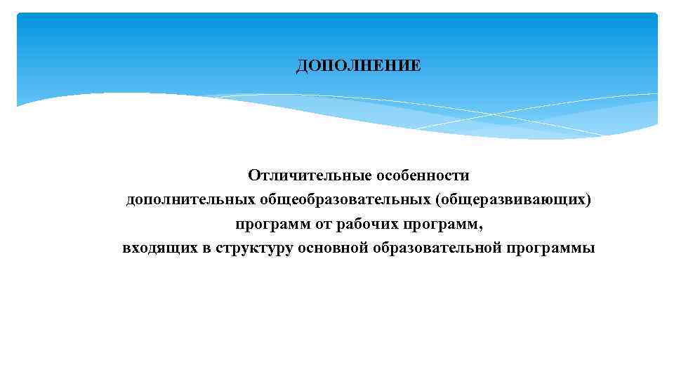 ДОПОЛНЕНИЕ Отличительные особенности дополнительных общеобразовательных (общеразвивающих) программ от рабочих программ, входящих в структуру основной