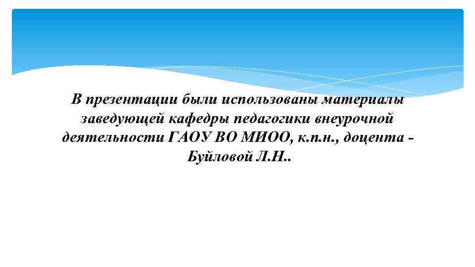 В презентации были использованы материалы заведующей кафедры педагогики внеурочной деятельности ГАОУ ВО МИОО, к.