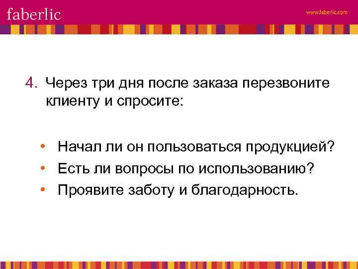 4. Через три дня после заказа перезвоните клиенту и спросите: • Начал ли он
