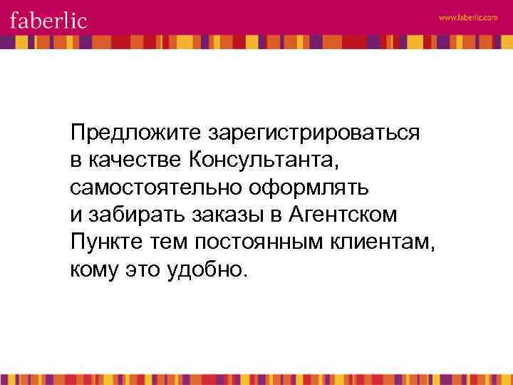 Предложите зарегистрироваться в качестве Консультанта, самостоятельно оформлять и забирать заказы в Агентском Пункте тем