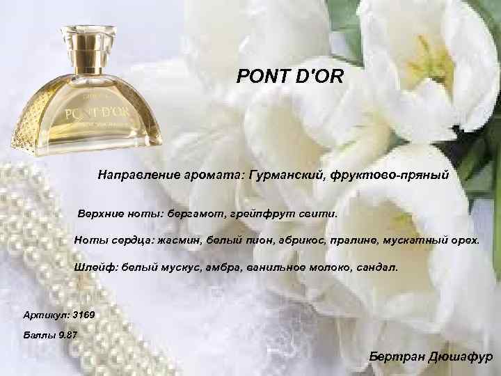 PONT D'OR Направление аромата: Гурманский, фруктово-пряный Верхние ноты: бергамот, грейпфрут свити. Ноты сердца: жасмин,