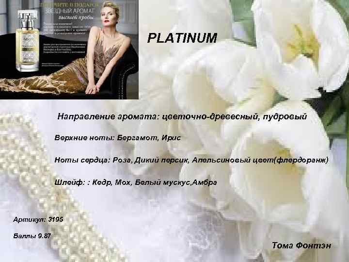 PLATINUM Направление аромата: цветочно-древесный, пудровый Верхние ноты: Бергамот, Ирис Ноты сердца: Роза, Дикий персик,