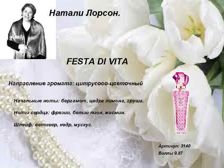 Натали Лорсон. FESTA DI VITA Направление аромата: цитрусово-цветочный Начальные ноты: бергамот, цедра лимона, груша.