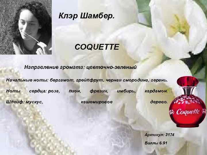 Клэр Шамбер. COQUETTE Направление аромата: цветочно-зеленый Начальные ноты: бергамот, грейпфрут, черная смородина, герань. Ноты