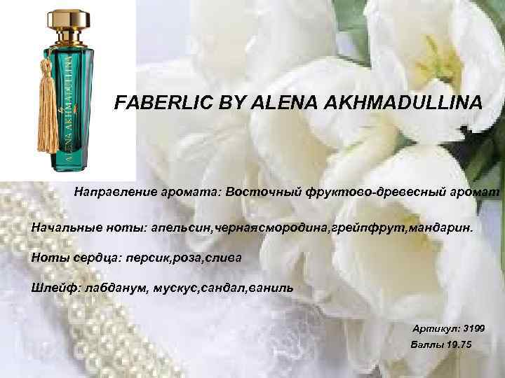 FABERLIC BY ALENA AKHMADULLINA Направление аромата: Восточный фруктово-древесный аромат Начальные ноты: апельсин, чернаясмородина, грейпфрут,