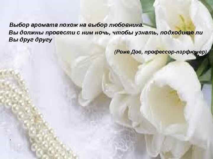  Выбор аромата похож на выбор любовника. Вы должны провести с ним ночь, чтобы