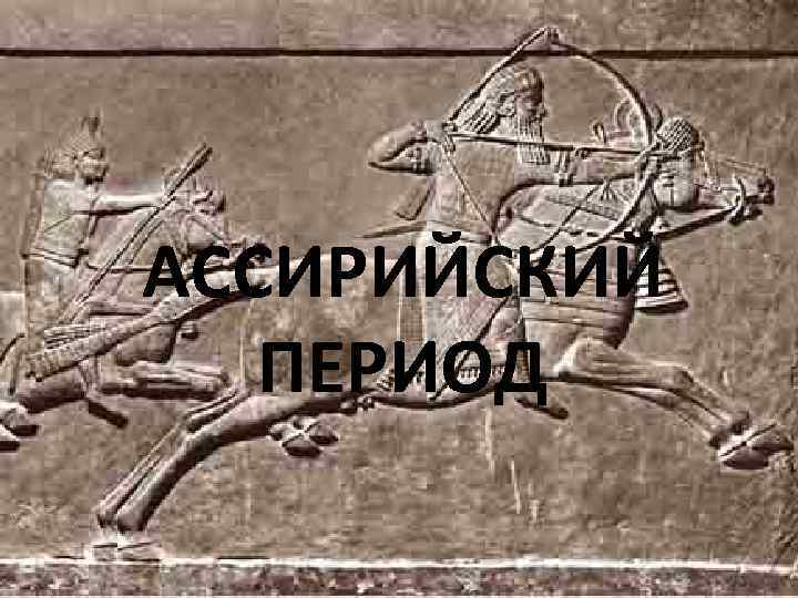 АССИРИЙСКИЙ ПЕРИОД 