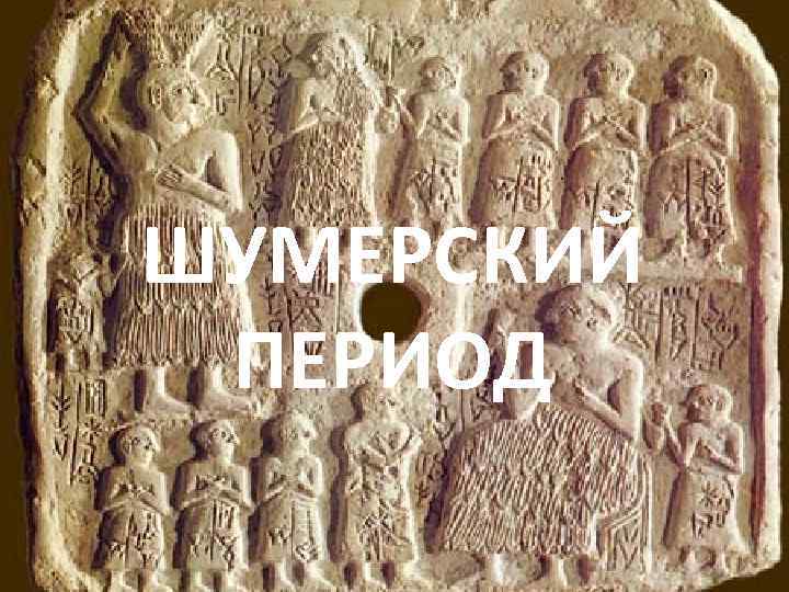 ШУМЕРСКИЙ ПЕРИОД 