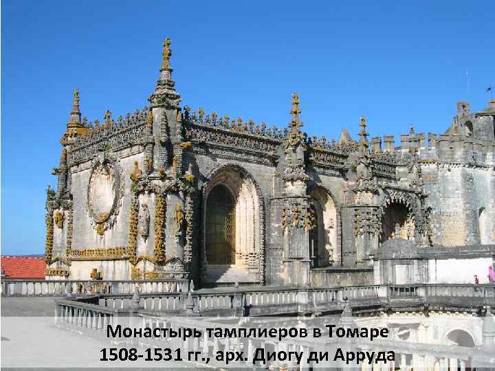 Монастырь тамплиеров в Томаре 1508 -1531 гг. , арх. Диогу ди Арруда 