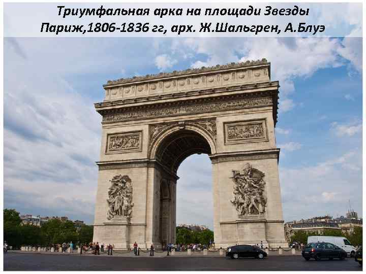 Триумфальная арка на площади Звезды Париж, 1806 -1836 гг, арх. Ж. Шальгрен, А. Блуэ