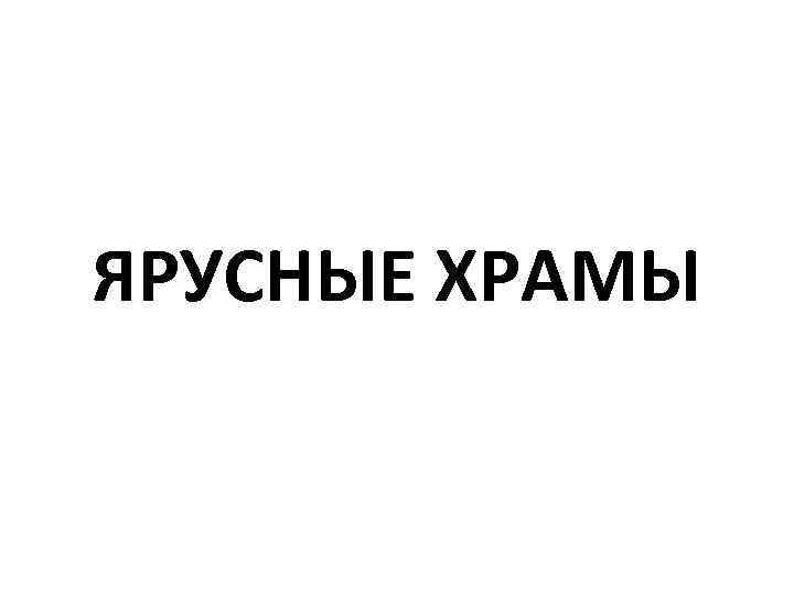 ЯРУСНЫЕ ХРАМЫ 